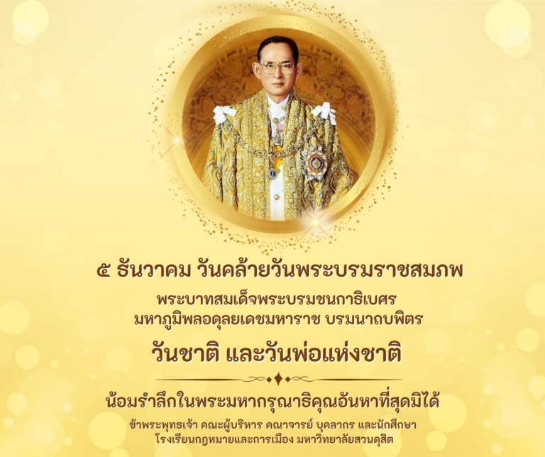 Read more about the article ๕ ธันวาคม ๒๕๖๘ วันคล้ายวันพระบรมราชสมภพ พระบาทสมเด็จพระบรมชนกาธิเบศร มหาภูมิพลอดุลยเดชมหาราช บรมนาถบพิตร “วันชาติ และวันพ่อแห่งชาติ” น้อมรำลึกในพระมหากรุณาธิคุณอันหาที่สุดมิได้ ข้าพระพุทธเจ้า คณะผู้บริหาร บุคลากร และนักศึกษา โรงเรียนกฎหมายและการเมือง มหาวิทยาลัยสวนดุสิต